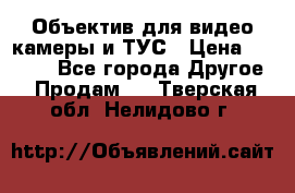 Объектив для видео камеры и ТУС › Цена ­ 8 000 - Все города Другое » Продам   . Тверская обл.,Нелидово г.